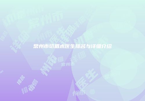 常州市切眉术医生排名与详细介绍