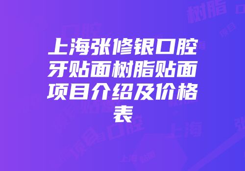 上海张修银口腔牙贴面树脂贴面项目介绍及价格表