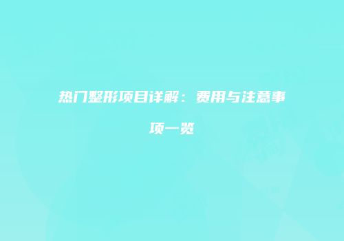 热门整形项目详解：费用与注意事项一览