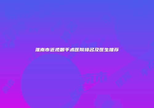 淮南市近视眼手术医院排名及医生推荐