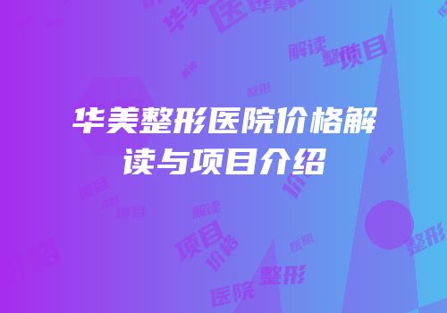 华美整形医院价格解读与项目介绍