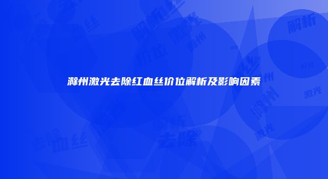 滁州激光去除红血丝价位解析及影响因素