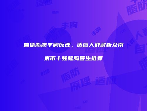 自体脂肪丰胸原理、适应人群解析及南京市十强隆胸医生推荐
