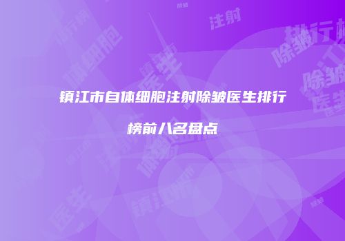 镇江市自体细胞注射除皱医生排行榜前八名盘点