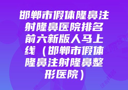 邯郸市假体隆鼻注射隆鼻医院排名前六新版人马上线（邯郸市假体隆鼻注射隆鼻整形医院）