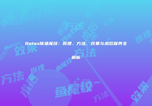 Botox除鱼尾纹：原理、方法、效果与术后保养全解析
