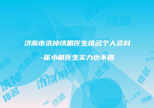 济南市洗掉绣眉医生排名个人资料-崔小萌医生实力也不错