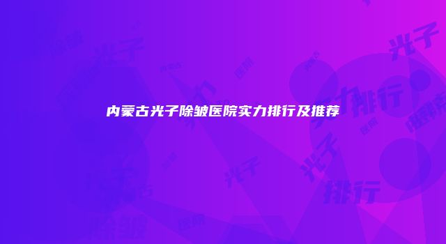 内蒙古光子除皱医院实力排行及推荐