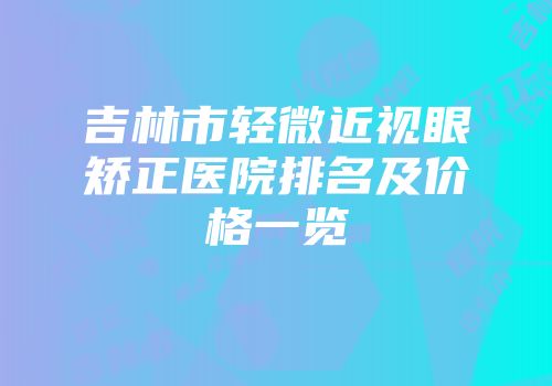 吉林市轻微近视眼矫正医院排名及价格一览