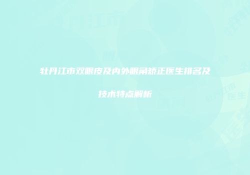 牡丹江市双眼皮及内外眼角矫正医生排名及技术特点解析