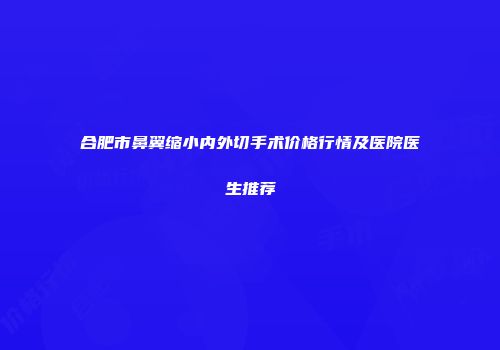 合肥市鼻翼缩小内外切手术价格行情及医院医生推荐