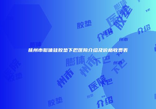 抚州市膨体硅胶垫下巴医院介绍及价格收费表