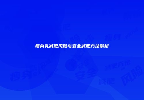 瘦身乳减肥风险与安全减肥方法解析