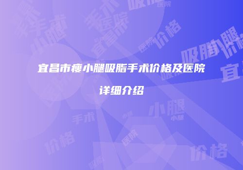 宜昌市瘦小腿吸脂手术价格及医院详细介绍