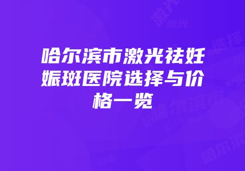 哈尔滨市激光祛妊娠斑医院选择与价格一览