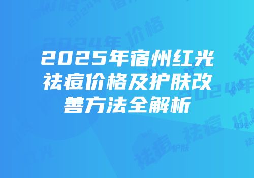 2025年宿州红光祛痘价格及护肤改善方法全解析