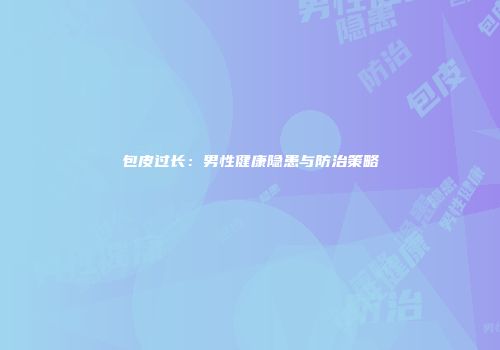 包皮过长：男性健康隐患与防治策略