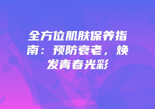 全方位肌肤保养指南：预防衰老，焕发青春光彩