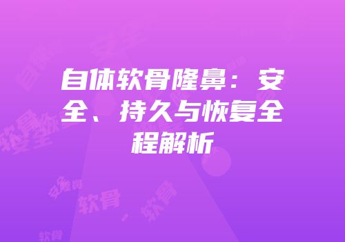 自体软骨隆鼻：安全、持久与恢复全程解析