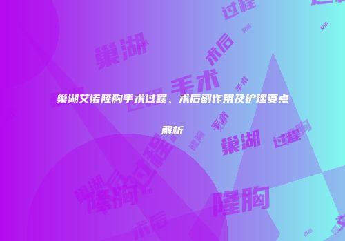 巢湖艾诺隆胸手术过程、术后副作用及护理要点解析