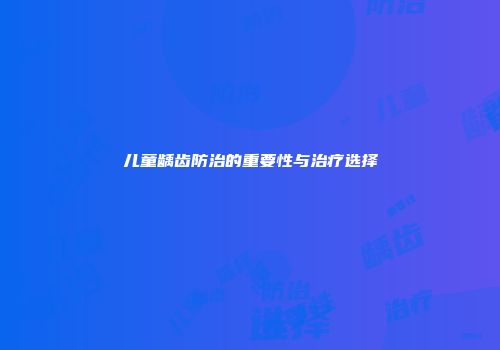 儿童龋齿防治的重要性与治疗选择
