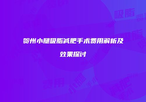 贺州小腿吸脂减肥手术费用解析及效果探讨