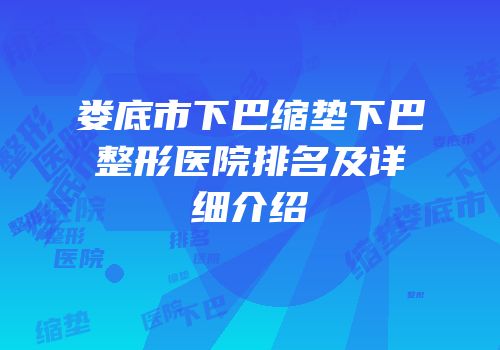 娄底市下巴缩垫下巴整形医院排名及详细介绍
