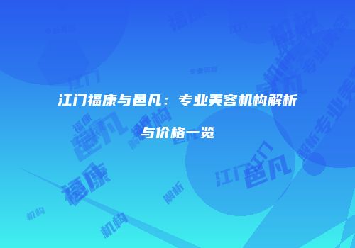 江门福康与邑凡：专业美容机构解析与价格一览