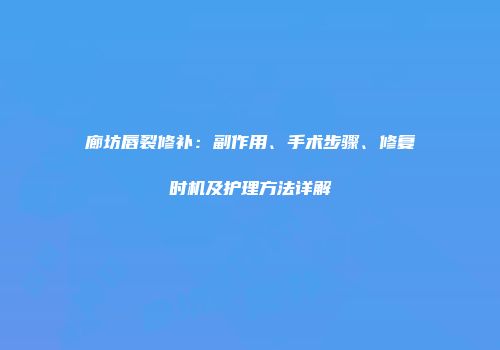 廊坊唇裂修补：副作用、手术步骤、修复时机及护理方法详解