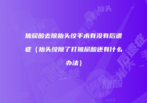 玻尿酸去除抬头纹手术有没有后遗症（抬头纹除了打玻尿酸还有什么办法）