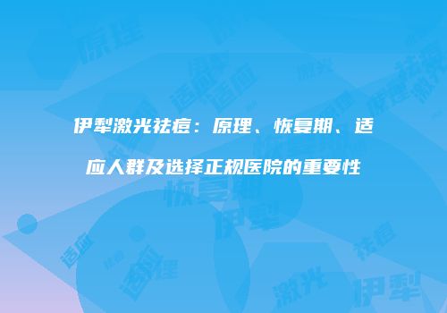 伊犁激光祛痘：原理、恢复期、适应人群及选择正规医院的重要性