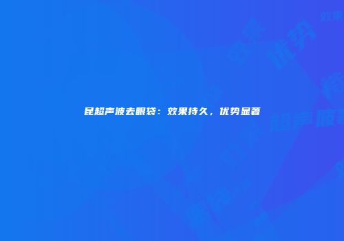昆超声波去眼袋：效果持久，优势显著