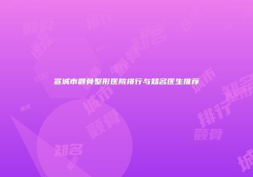 宣城市颧骨整形医院排行与知名医生推荐
