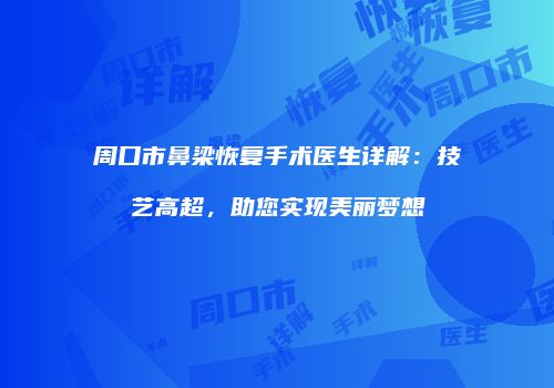 周口市鼻梁恢复手术医生详解：技艺高超，助您实现美丽梦想
