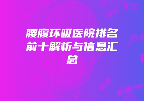 腰腹环吸医院排名前十解析与信息汇总