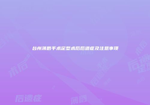 台州薄唇手术定型术后后遗症及注意事项