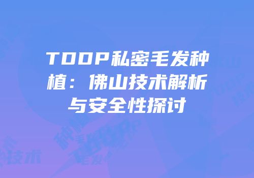 TDDP私密毛发种植：佛山技术解析与安全性探讨