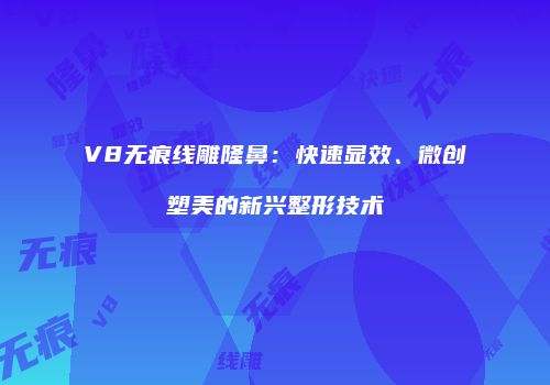 V8无痕线雕隆鼻：快速显效、微创塑美的新兴整形技术