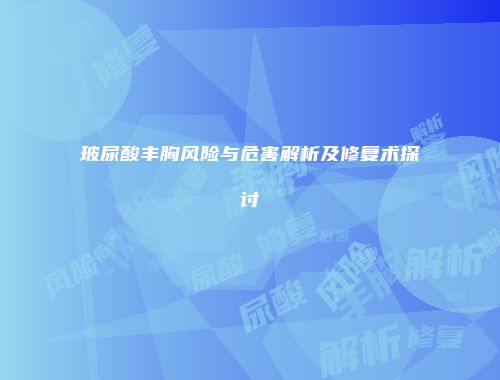 玻尿酸丰胸风险与危害解析及修复术探讨