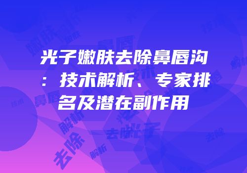 光子嫩肤去除鼻唇沟：技术解析、专家排名及潜在副作用