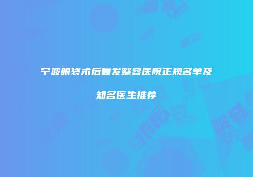 宁波眼袋术后复发整容医院正规名单及知名医生推荐
