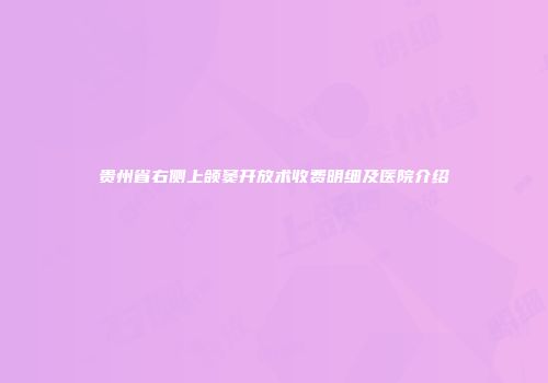 贵州省右侧上颌窦开放术收费明细及医院介绍