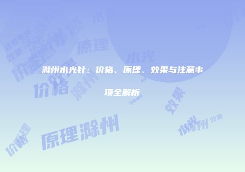 滁州水光针：价格、原理、效果与注意事项全解析