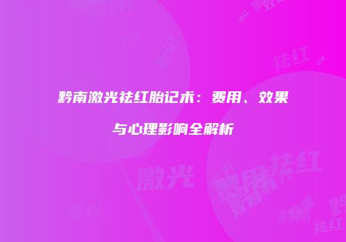 黔南激光祛红胎记术：费用、效果与心理影响全解析