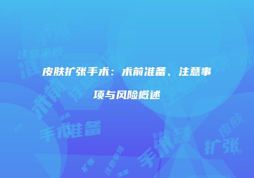 皮肤扩张手术：术前准备、注意事项与风险概述