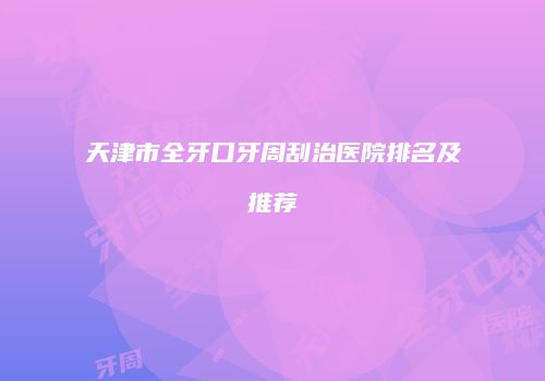 天津市全牙口牙周刮治医院排名及推荐