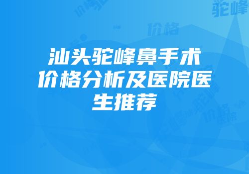 汕头驼峰鼻手术价格分析及医院医生推荐
