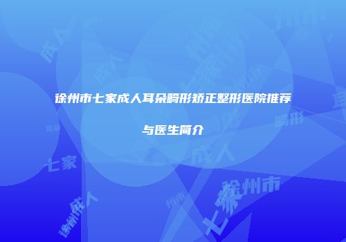 徐州市七家成人耳朵畸形矫正整形医院推荐与医生简介