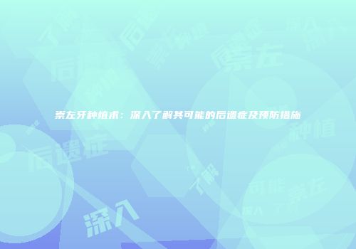 崇左牙种植术：深入了解其可能的后遗症及预防措施
