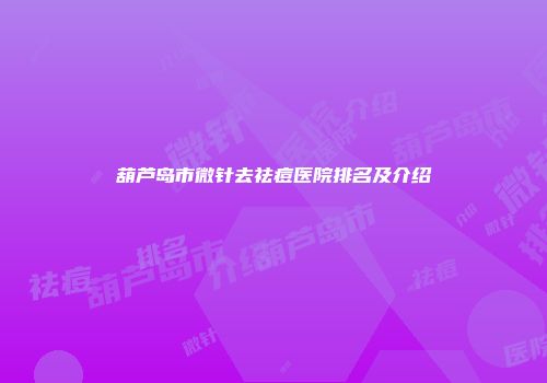 葫芦岛市微针去祛痘医院排名及介绍